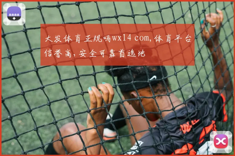 大发体育正规吗wx14 com,体育平台信誉高,安全可靠首选地
