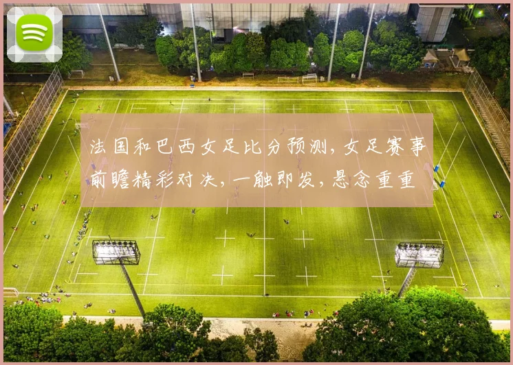 法国和巴西女足比分预测,女足赛事前瞻精彩对决,一触即发,悬念重重,拭目以待,精彩不容错过