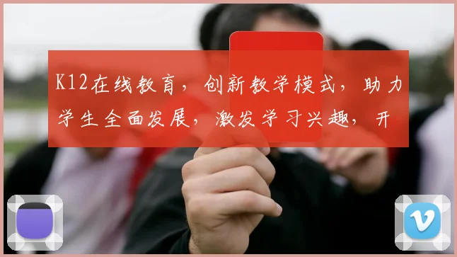 K12在线教育,创新教学模式,助力学生全面发展,激发学习兴趣,开启智慧成长之旅